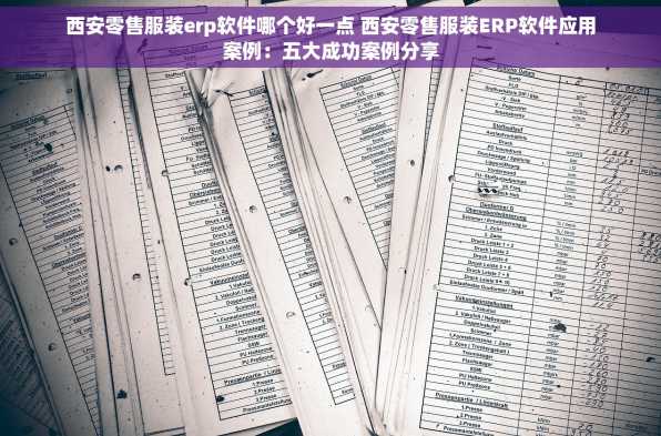 西安零售服装erp软件哪个好一点 西安零售服装ERP软件应用案例：五大成功案例分享