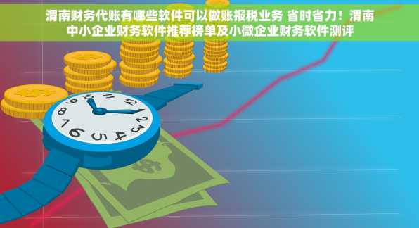 渭南财务代账有哪些软件可以做账报税业务 省时省力！渭南中小企业财务软件推荐榜单及小微企业财务软件测评