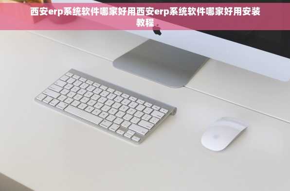 西安erp系统软件哪家好用西安erp系统软件哪家好用安装教程