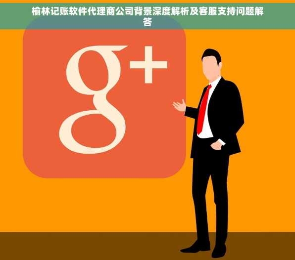 榆林记账软件代理商公司背景深度解析及客服支持问题解答