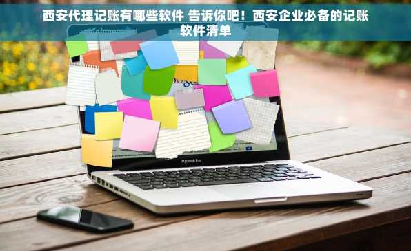 西安代理记账有哪些软件 告诉你吧！西安企业必备的记账软件清单