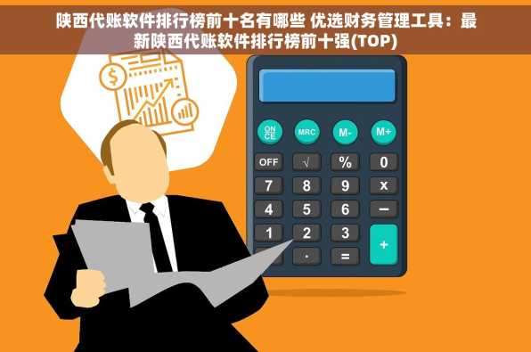 陕西代账软件排行榜前十名有哪些 优选财务管理工具：最新陕西代账软件排行榜前十强(TOP)
