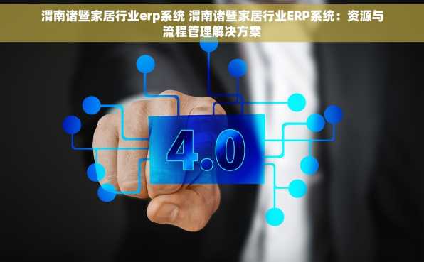 渭南诸暨家居行业erp系统 渭南诸暨家居行业ERP系统：资源与流程管理解决方案