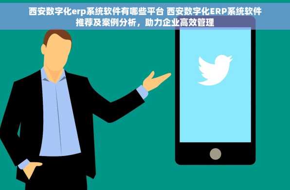 西安数字化erp系统软件有哪些平台 西安数字化ERP系统软件推荐及案例分析，助力企业高效管理