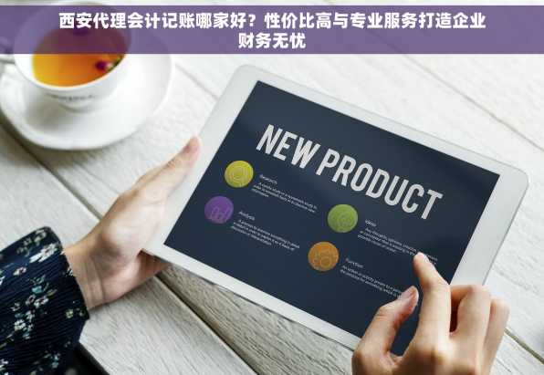 西安代理会计记账哪家好？性价比高与专业服务打造企业财务无忧