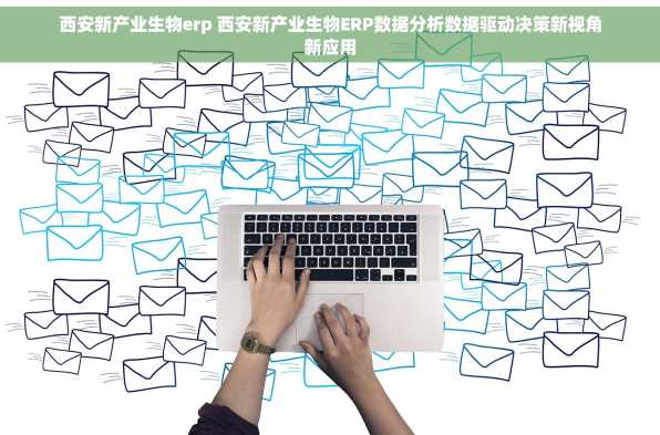 西安新产业生物erp 西安新产业生物ERP数据分析数据驱动决策新视角新应用
