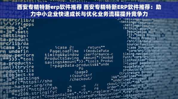 西安专精特新erp软件推荐 西安专精特新ERP软件推荐：助力中小企业快速成长与优化业务流程提升竞争力