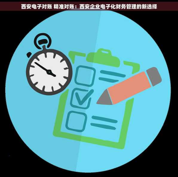 西安电子对账 精准对账：西安企业电子化财务管理的新选择