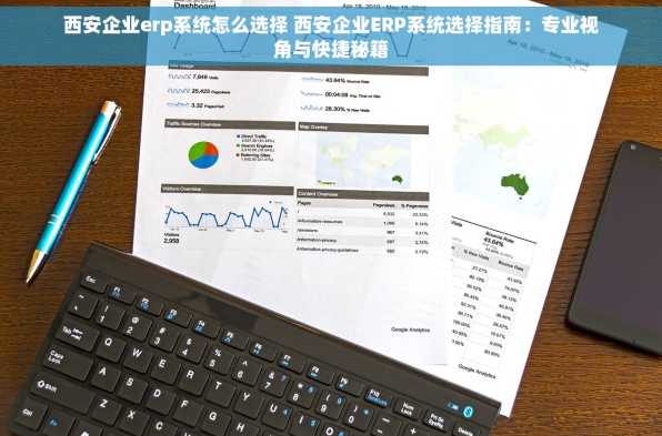 西安企业erp系统怎么选择 西安企业ERP系统选择指南：专业视角与快捷秘籍
