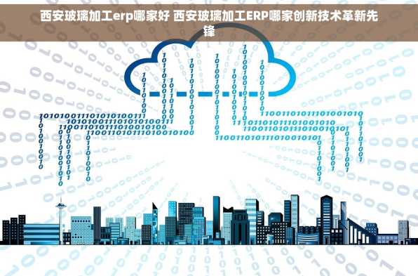 西安玻璃加工erp哪家好 西安玻璃加工ERP哪家创新技术革新先锋