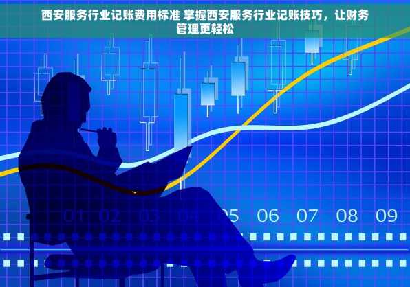 西安服务行业记账费用标准 掌握西安服务行业记账技巧，让财务管理更轻松