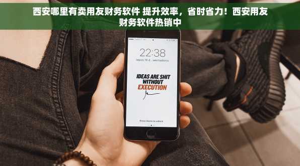 西安哪里有卖用友财务软件 提升效率，省时省力！西安用友财务软件热销中