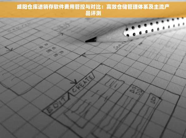 咸阳仓库进销存软件费用管控与对比：高效仓储管理体系及主流产品评测