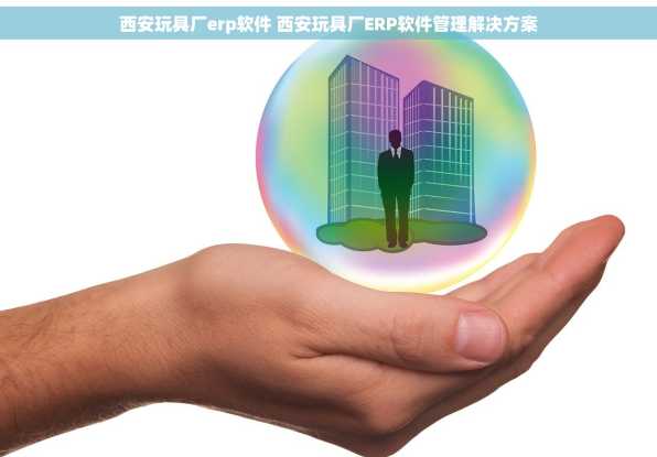 西安玩具厂erp软件 西安玩具厂ERP软件管理解决方案