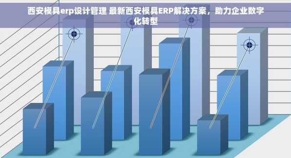 西安模具erp设计管理 最新西安模具ERP解决方案，助力企业数字化转型