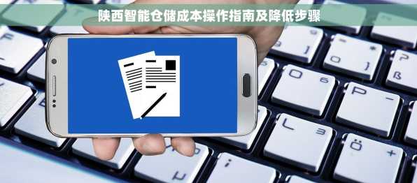 陕西智能仓储成本操作指南及降低步骤