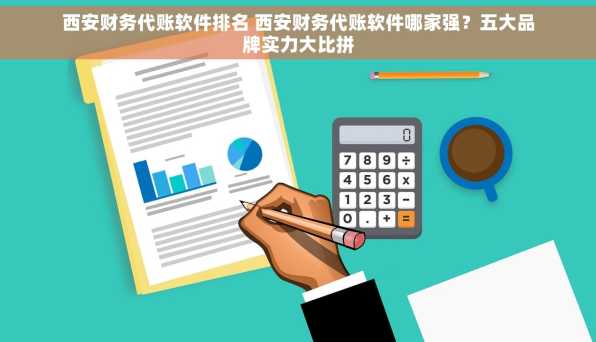 西安财务代账软件排名 西安财务代账软件哪家强？五大品牌实力大比拼