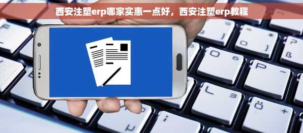 西安注塑erp哪家实惠一点好，西安注塑erp教程