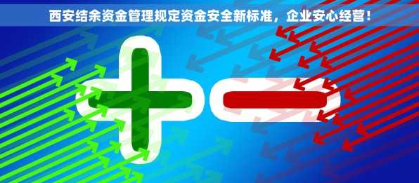 西安结余资金管理规定资金安全新标准，企业安心经营！
