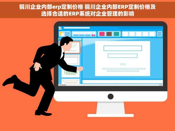 铜川企业内部erp定制价格 铜川企业内部ERP定制价格及选择合适的ERP系统对企业管理的影响