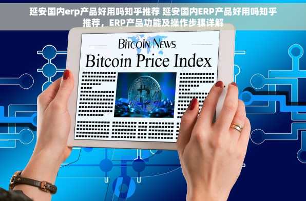 延安国内erp产品好用吗知乎推荐 延安国内ERP产品好用吗知乎推荐，ERP产品功能及操作步骤详解