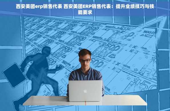 西安美团erp销售代表 西安美团ERP销售代表：提升业绩技巧与技能要求