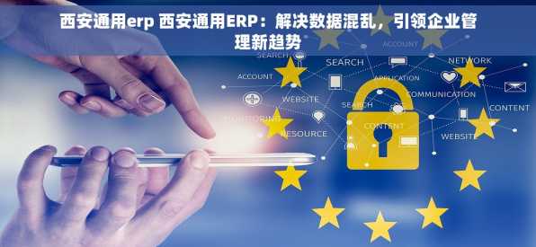 西安通用erp 西安通用ERP：解决数据混乱，引领企业管理新趋势