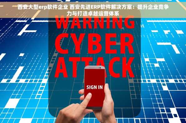 西安大型erp软件企业 西安先进ERP软件解决方案：提升企业竞争力与打造卓越运营体系