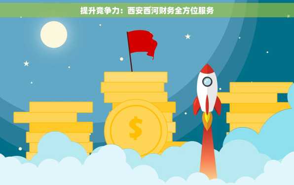 提升竞争力：西安西河财务全方位服务