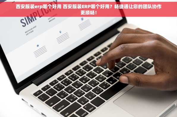 西安服装erp哪个好用 西安服装ERP哪个好用？畅捷通让您的团队协作更顺畅！