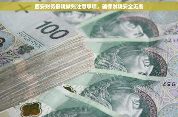 西安财务报税做账注意事项，确保财税安全无虞