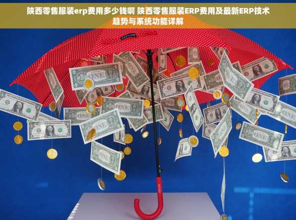 陕西零售服装erp费用多少钱啊 陕西零售服装ERP费用及最新ERP技术趋势与系统功能详解