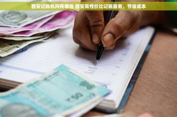 西安记账机构有哪些 西安高性价比记账服务，节省成本
