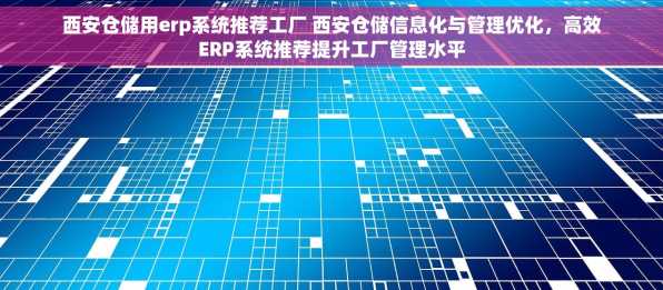 西安仓储用erp系统推荐工厂 西安仓储信息化与管理优化，高效ERP系统推荐提升工厂管理水平