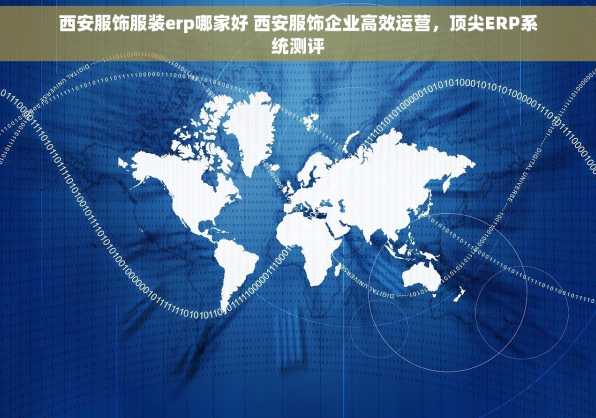 西安服饰服装erp哪家好 西安服饰企业高效运营，顶尖ERP系统测评