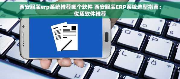 西安服装erp系统推荐哪个软件 西安服装ERP系统选型指南：优质软件推荐