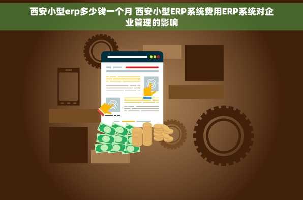 西安小型erp多少钱一个月 西安小型ERP系统费用ERP系统对企业管理的影响