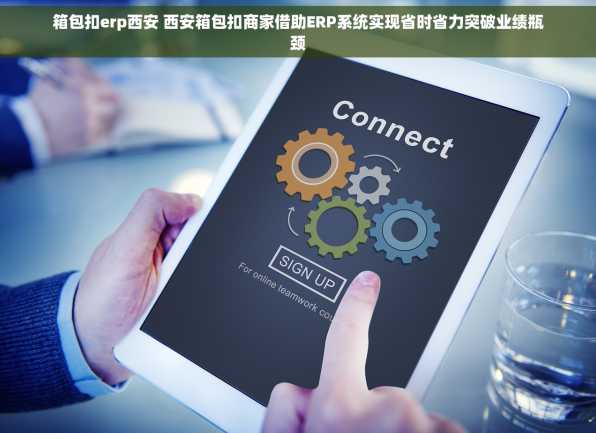 箱包扣erp西安 西安箱包扣商家借助ERP系统实现省时省力突破业绩瓶颈