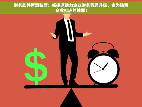 财务软件智慧陕西：畅捷通助力企业财务管理升级，专为陕西企业打造的神器！