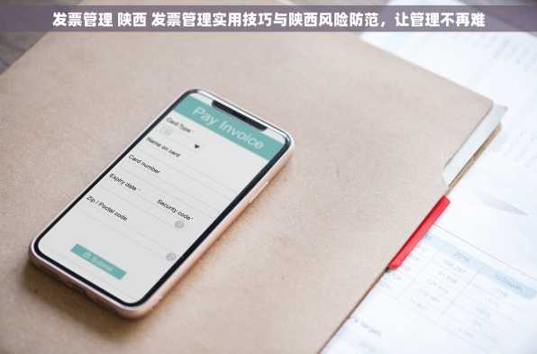 发票管理 陕西 发票管理实用技巧与陕西风险防范，让管理不再难