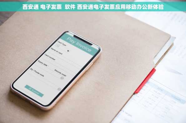 西安通 电子发票  软件 西安通电子发票应用移动办公新体验