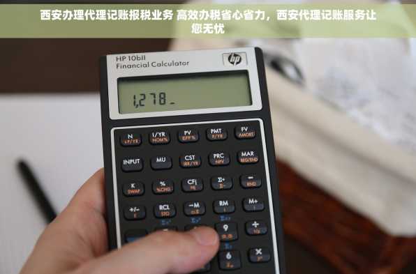西安办理代理记账报税业务 高效办税省心省力，西安代理记账服务让您无忧