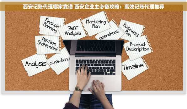 西安记账代理哪家靠谱 西安企业主必备攻略：高效记账代理推荐