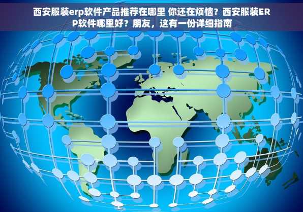 西安服装erp软件产品推荐在哪里 你还在烦恼？西安服装ERP软件哪里好？朋友，这有一份详细指南