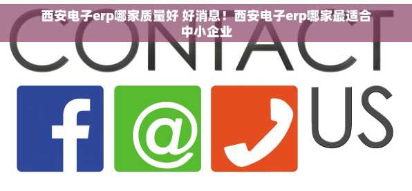 西安电子erp哪家质量好 好消息！西安电子erp哪家最适合中小企业