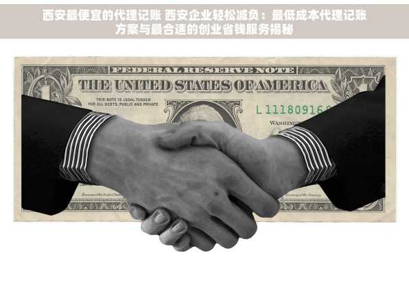 西安最便宜的代理记账 西安企业轻松减负：最低成本代理记账方案与最合适的创业省钱服务揭秘