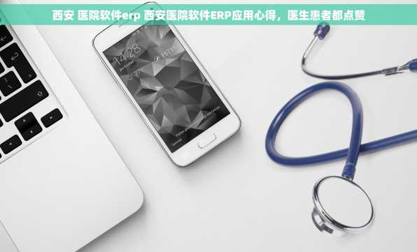 西安 医院软件erp 西安医院软件ERP应用心得，医生患者都点赞