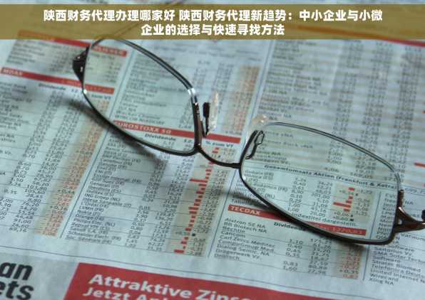 陕西财务代理办理哪家好 陕西财务代理新趋势：中小企业与小微企业的选择与快速寻找方法