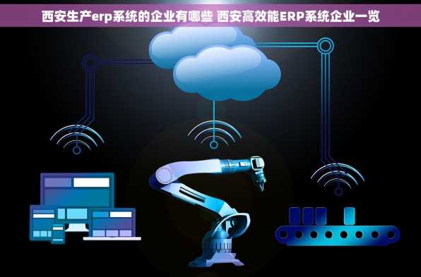 西安生产erp系统的企业有哪些 西安高效能ERP系统企业一览