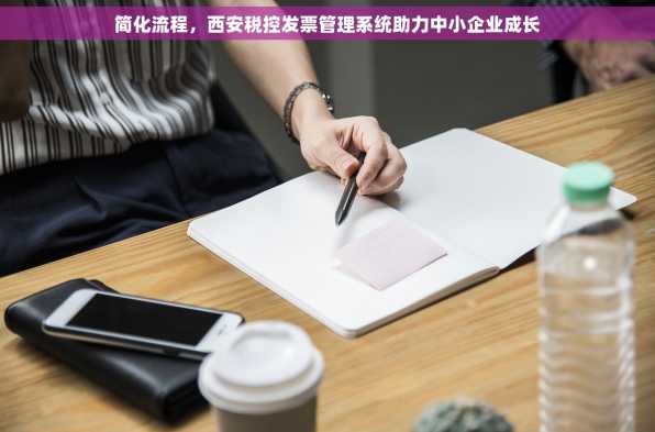 简化流程，西安税控发票管理系统助力中小企业成长